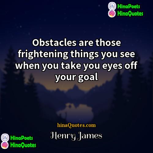 Henry James Quotes | Obstacles are those frightening things you see